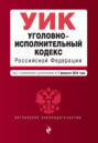 Уголовно-исполнительный кодекс Российской Федерации. Текст с изменениями и дополнениями на 1 февраля 2024 года