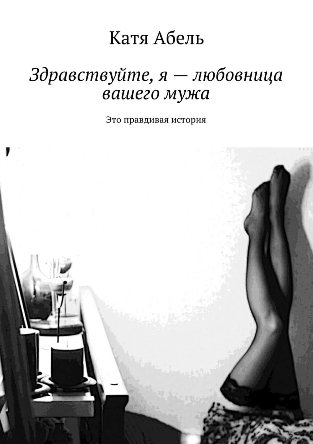 Цитаты из книги «Здравствуйте. Я – любовница вашего мужа. Это правдивая  история» Кати Абель – Литрес