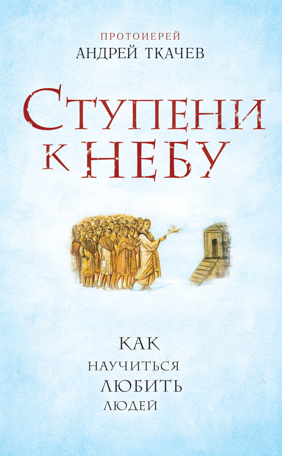 Цитаты из книги «Ступени к Небу. Как научиться любить людей» протоиерея Андрей  Ткачев – Литрес