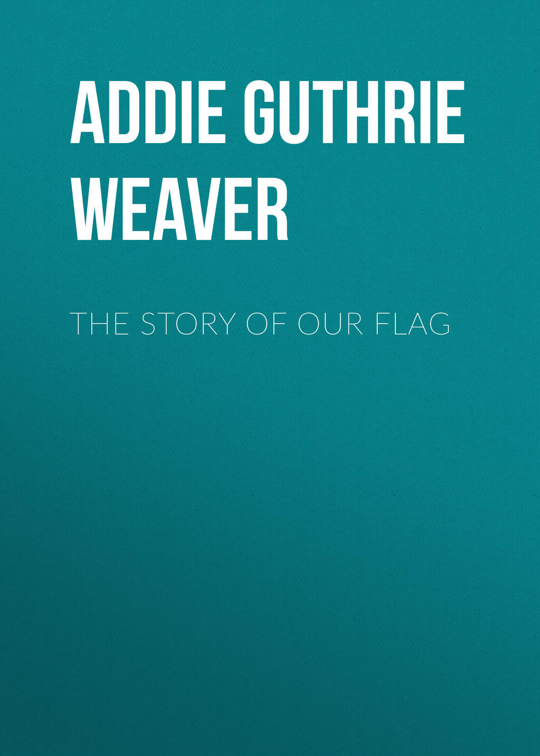 the-story-of-our-flag-addie-guthrie-weaver