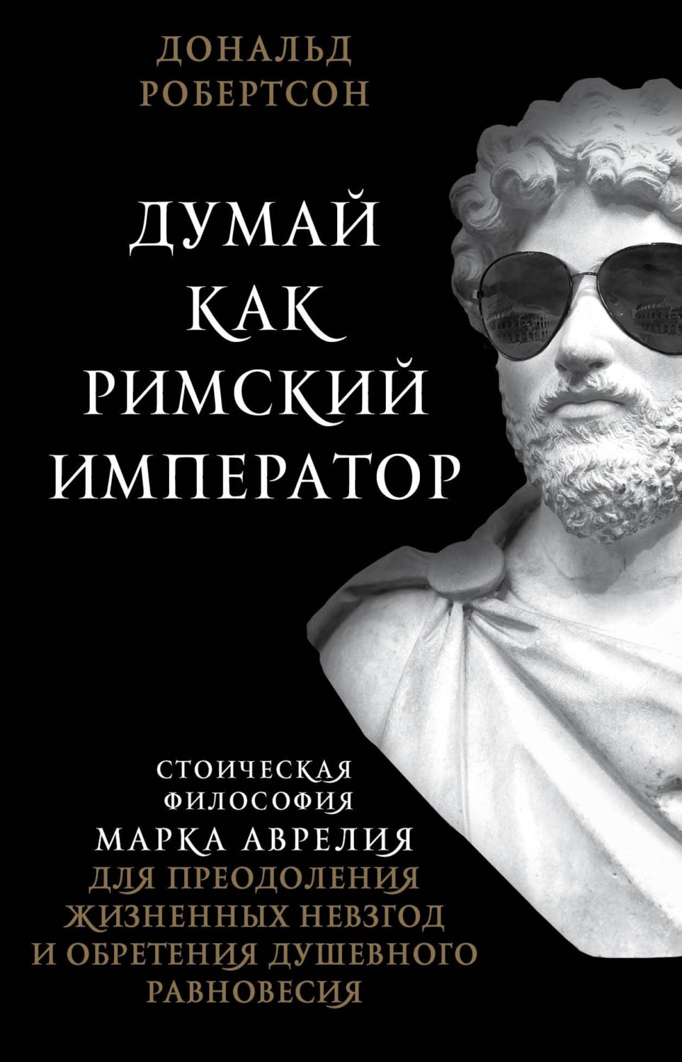 Цитаты из книги «Думай как римский император. Стоическая философия Марка  Аврелия для преодоления жизненных невзгод и обретения душевного равновесия»  Дональда Робертсона – Литрес