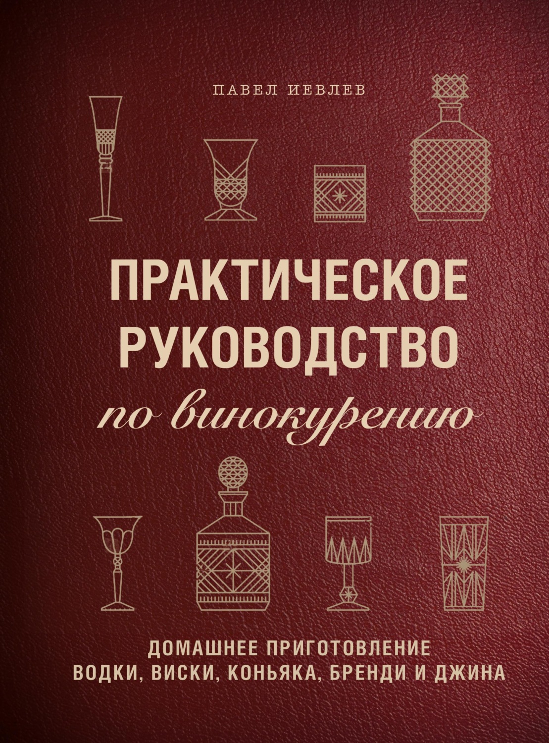 Павел Сергеевич Иевлев, книга Практическое руководство по винокурению.  Домашнее приготовление водки, виски, коньяка, бренди и джина – скачать в  pdf – Альдебаран, серия Вина и напитки мира