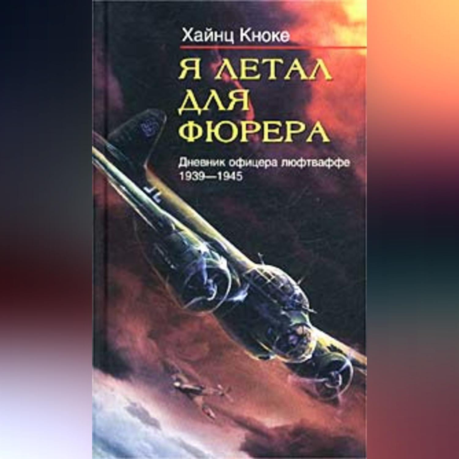 Цитаты из книги «Я летал для фюрера. Дневник офицера люфтваффе. 1939-1945»  Хайнца Кноке – Литрес