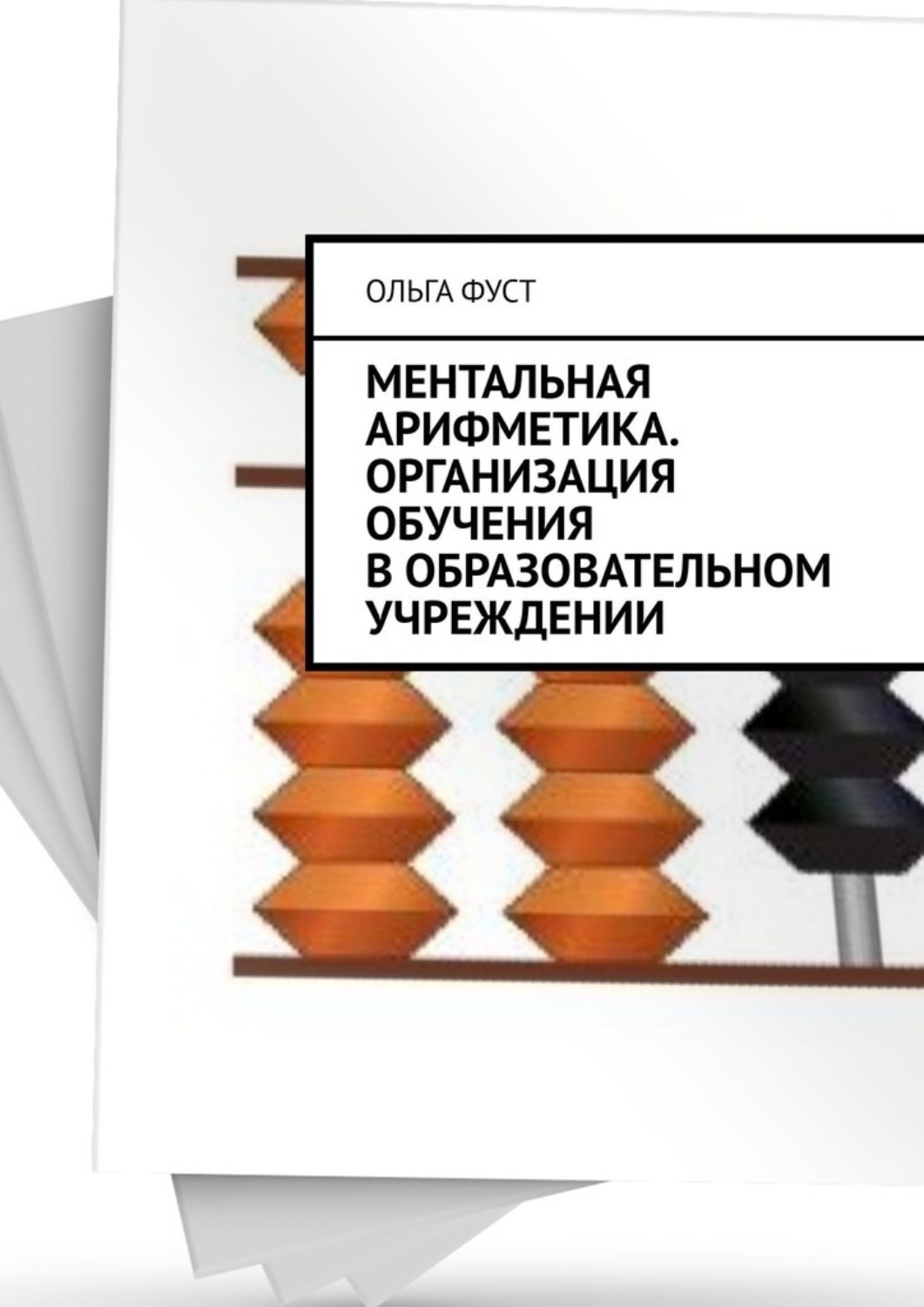 Отзывы о книге «Ментальная арифметика. Организация обучения в образовательном учреждении», рецензии на книгу Ольги Фуст, рейтинг в библиотеке ЛитРес