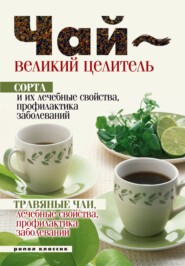 Чай – великий целитель. Сорта и их лечебные свойства, профилактика заболеваний. Травяные чаи, лечебные свойства...