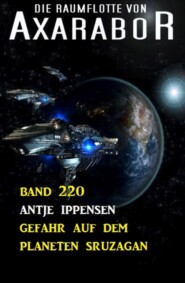 Gefahr auf dem Planeten Sruzagan: Die Raumflotte von Axarabor - Band 220