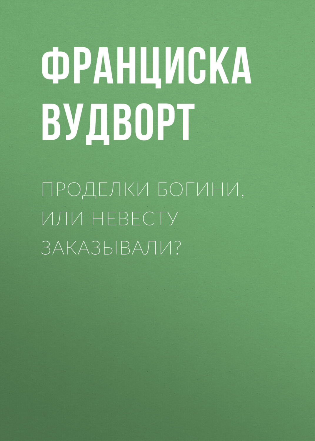 Проделки богини. Невеста вудворт франциска. Проделки богини или невесту заказывали. Франциска вудворт не хочу властелина верните мужа. Франциска вудворт.